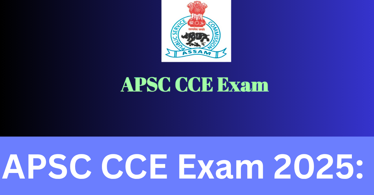 APSC CCE Exam 2025: Full Details on Eligibility, Exam Dates & Application Process