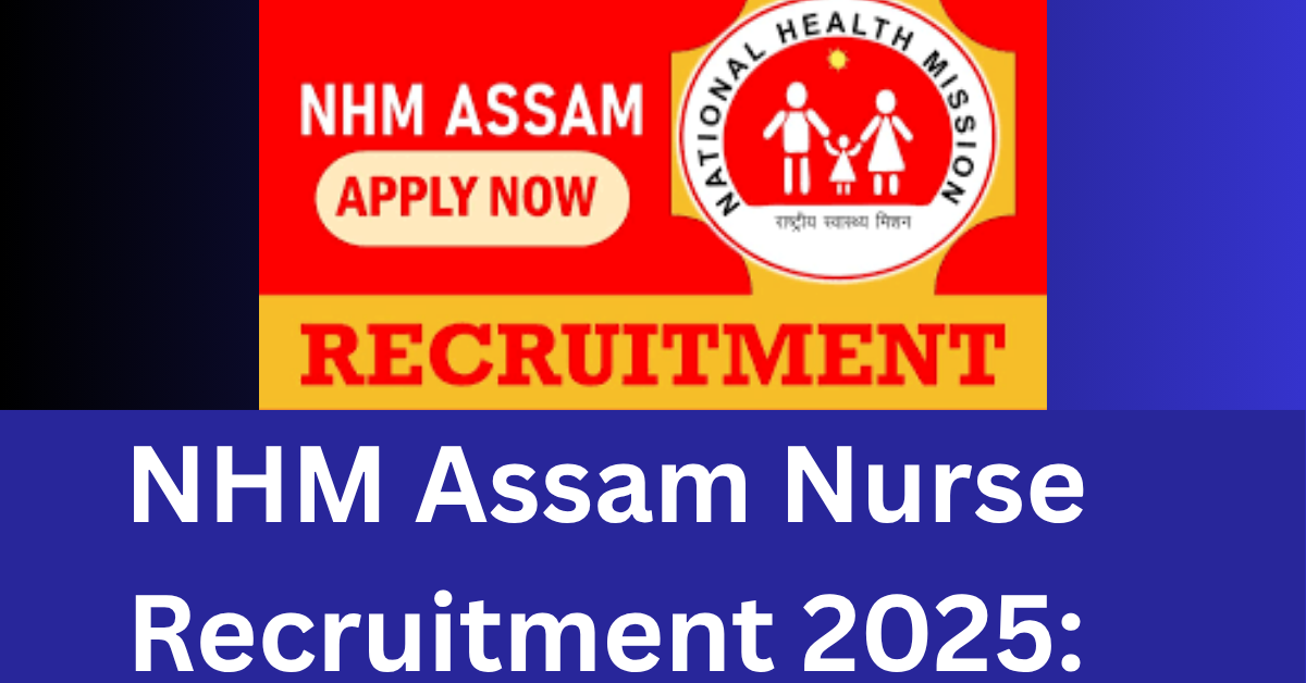 NHM Assam Nurse Recruitment 2025: Apply for 1138 ANM Vacancies – Eligibility, Age, Salary, How to Apply