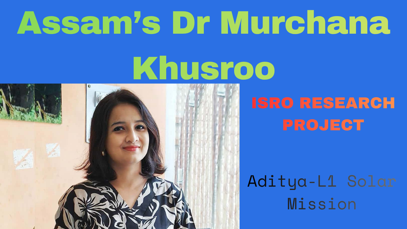 Dr Murchana Khusroo Assam scientist leading ISRO Aditya L1 mission research